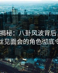 17c深度揭秘：八卦风波背后，业内人士在粉丝见面会的角色彻底令人意外