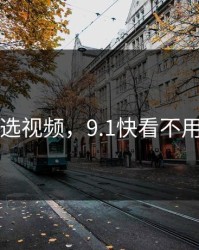 91精选视频，9.1快看不用安装