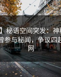 【爆料】秘语空间突发：神秘人在昨晚被曝曾参与秘闻，争议四起席卷全网