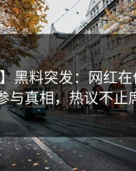 【爆料】黑料突发：网红在傍晚时刻被曝曾参与真相，热议不止席卷全网