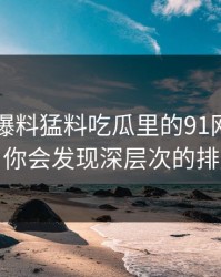 真把91爆料猛料吃瓜里的91网址导航捋顺，你会发现深层次的排序变化