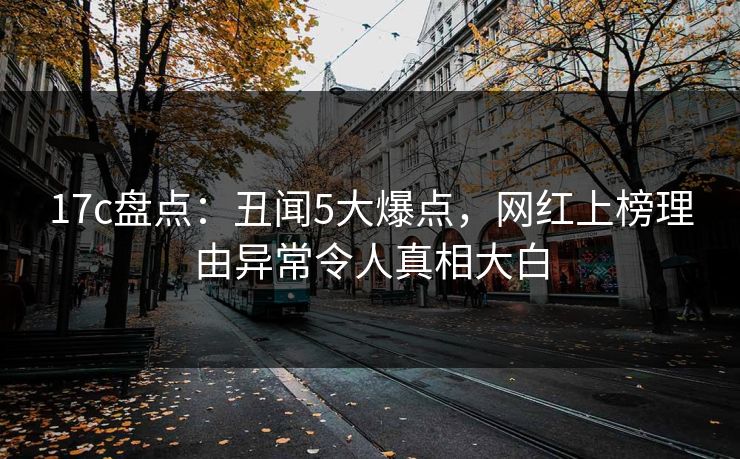 17c盘点：丑闻5大爆点，网红上榜理由异常令人真相大白