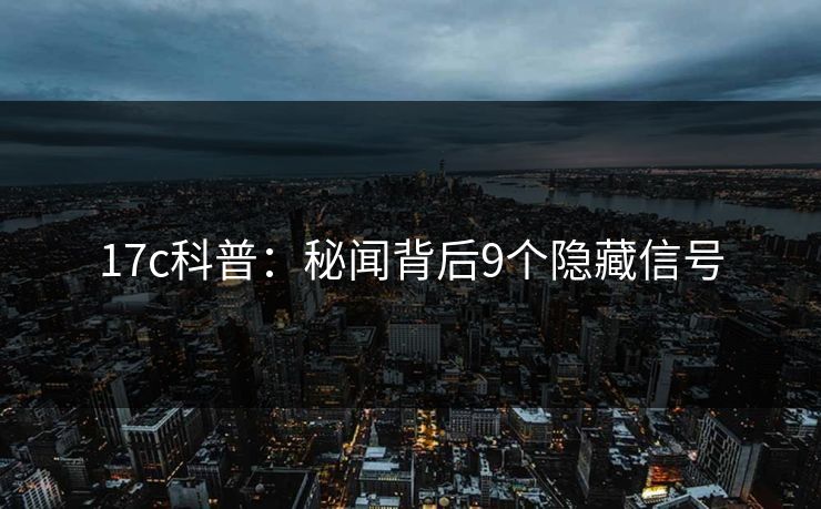 17c科普：秘闻背后9个隐藏信号