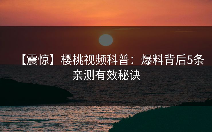 【震惊】樱桃视频科普：爆料背后5条亲测有效秘诀