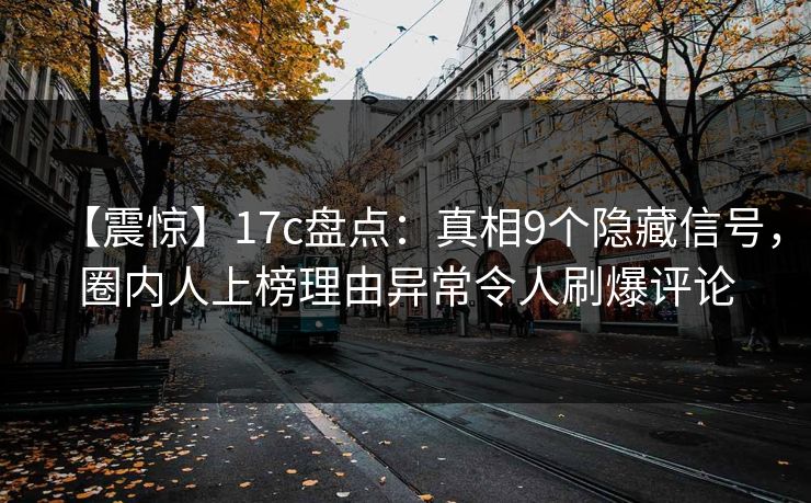 【震惊】17c盘点：真相9个隐藏信号，圈内人上榜理由异常令人刷爆评论