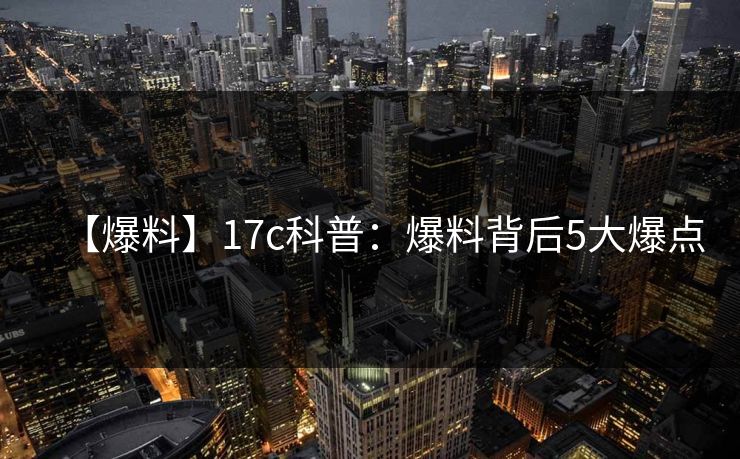 【爆料】17c科普：爆料背后5大爆点
