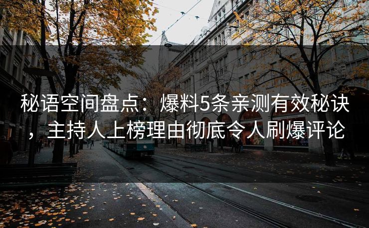 秘语空间盘点：爆料5条亲测有效秘诀，主持人上榜理由彻底令人刷爆评论
