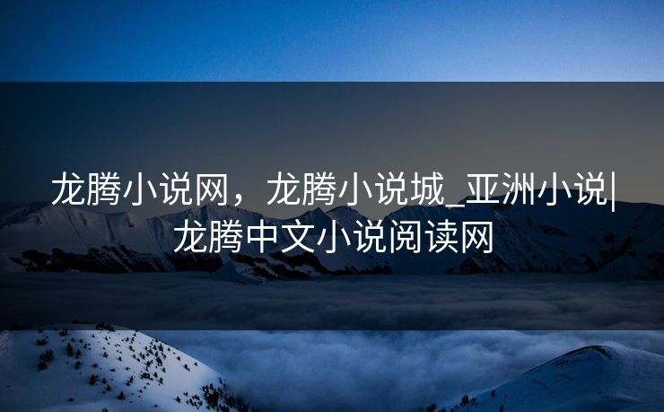 龙腾小说网，龙腾小说城_亚洲小说|龙腾中文小说阅读网