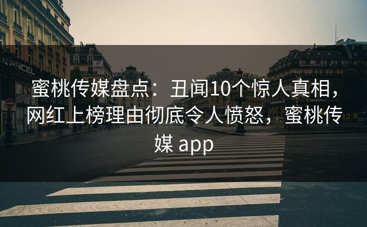 蜜桃传媒盘点：丑闻10个惊人真相，网红上榜理由彻底令人愤怒，蜜桃传媒 app