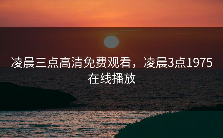 凌晨三点高清免费观看，凌晨3点1975在线播放