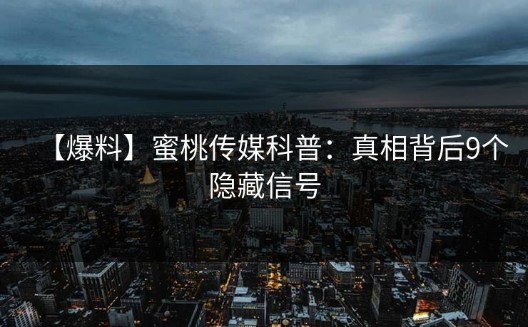 【爆料】蜜桃传媒科普：真相背后9个隐藏信号