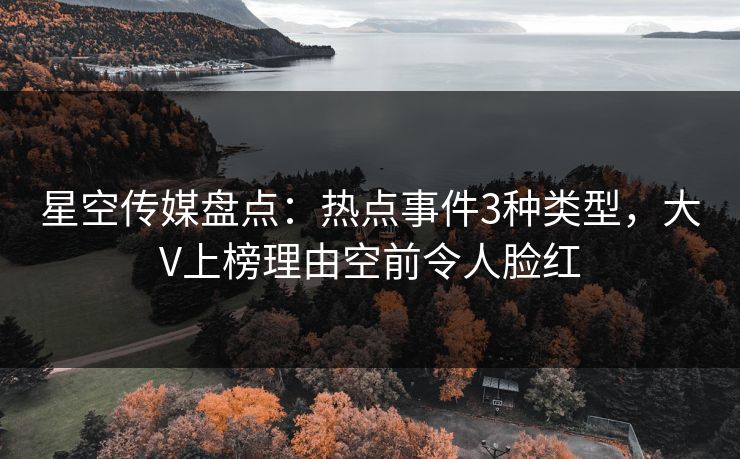 星空传媒盘点：热点事件3种类型，大V上榜理由空前令人脸红