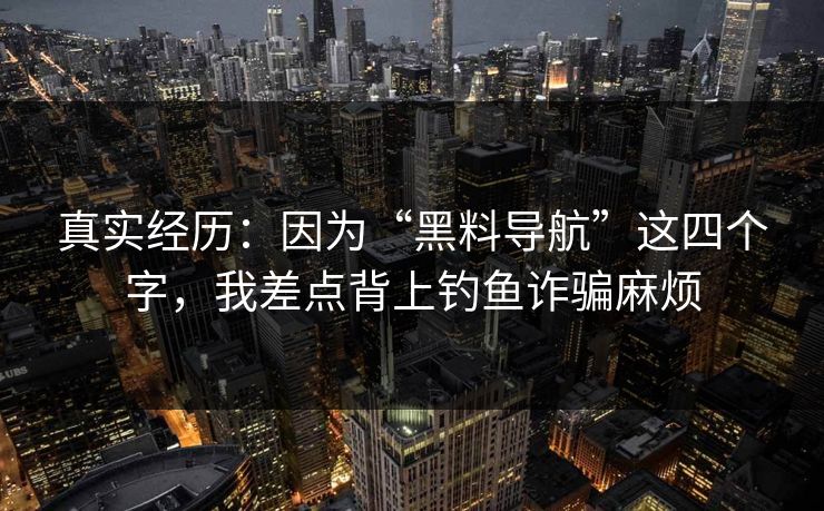 真实经历：因为“黑料导航”这四个字，我差点背上钓鱼诈骗麻烦
