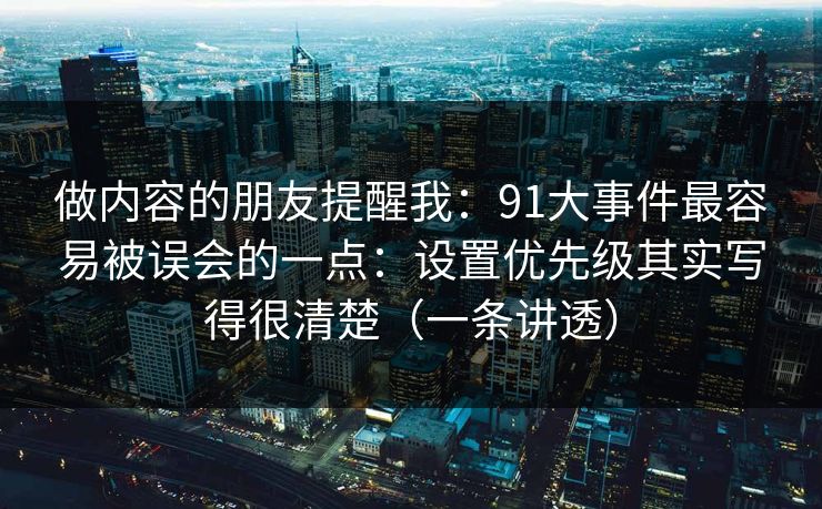 做内容的朋友提醒我：91大事件最容易被误会的一点：设置优先级其实写得很清楚（一条讲透）